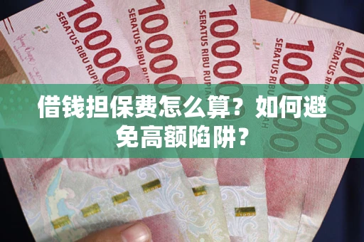 武汉借钱担保费怎么算？如何避免高额陷阱？
