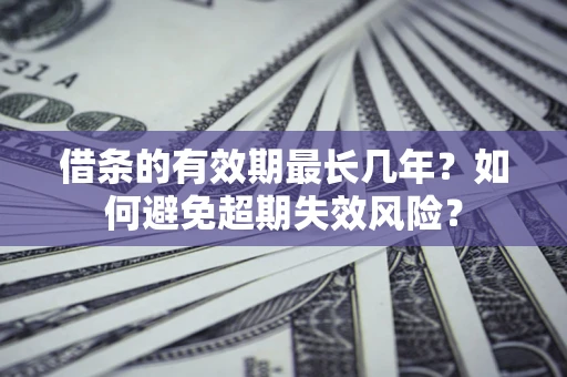 武汉借条的有效期最长几年？如何避免超期失效风险？
