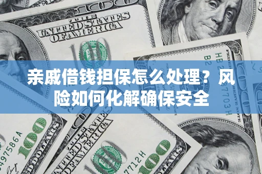 武汉亲戚借钱担保怎么处理？风险如何化解确保安全