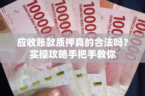武汉应收账款质押真的合法吗？实操攻略手把手教你