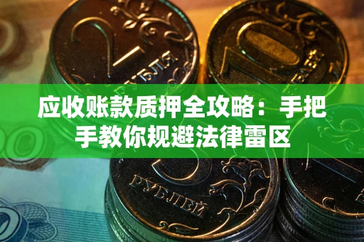 武汉应收账款质押全攻略：手把手教你规避法律雷区