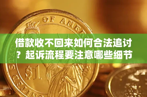 武汉借款收不回来如何合法追讨？起诉流程要注意哪些细节？