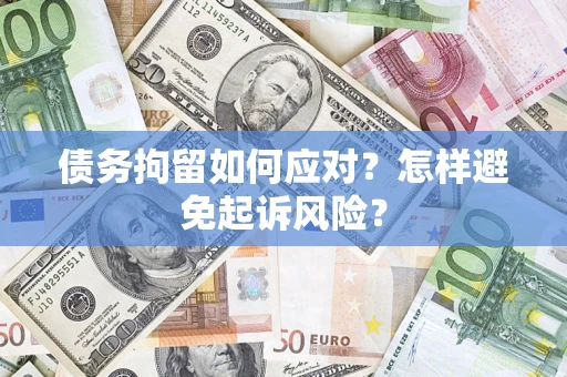 武汉债务拘留如何应对？怎样避免起诉风险？