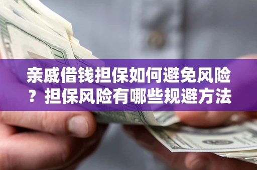 武汉亲戚借钱担保如何避免风险？担保风险有哪些规避方法？