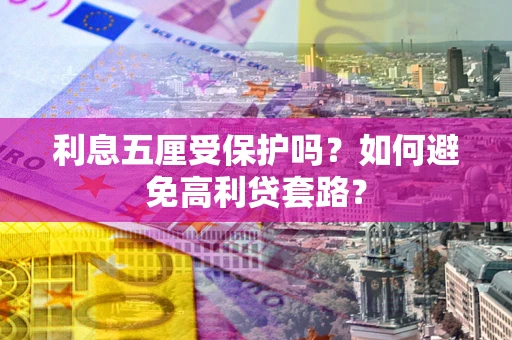 武汉利息五厘受保护吗？如何避免高利贷套路？