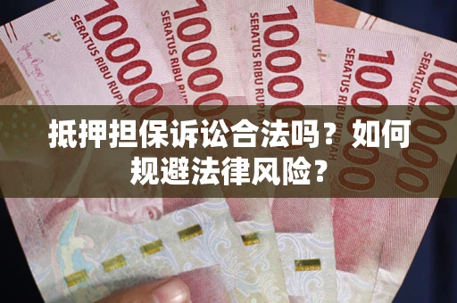 武汉抵押担保诉讼合法吗？如何规避法律风险？