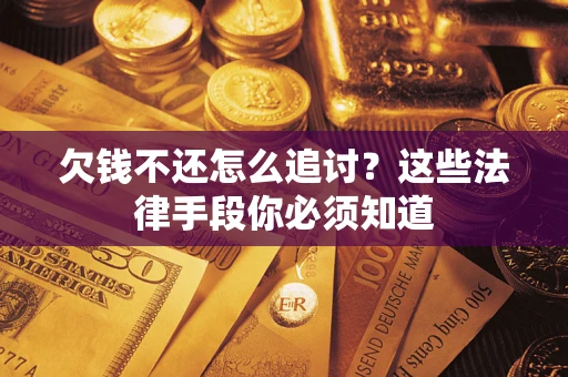 武汉欠钱不还怎么追讨？这些法律手段你必须知道