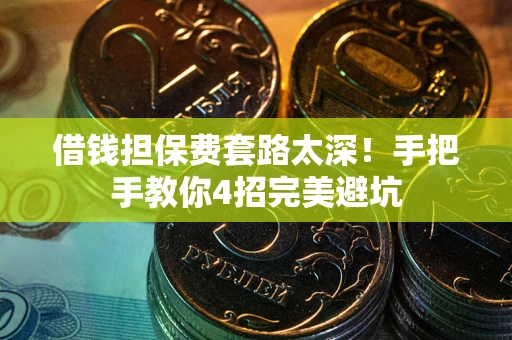 武汉借钱担保费套路太深！手把手教你4招完美避坑