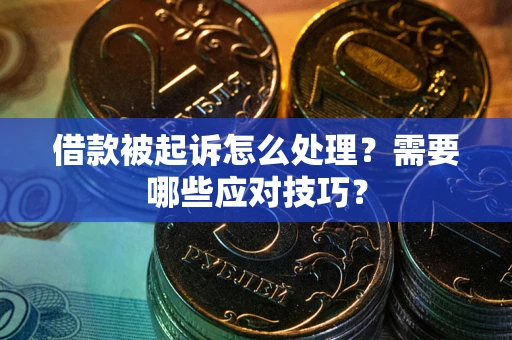 武汉借款被起诉怎么处理？需要哪些应对技巧？