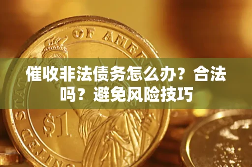 武汉催收非法债务怎么办？合法吗？避免风险技巧