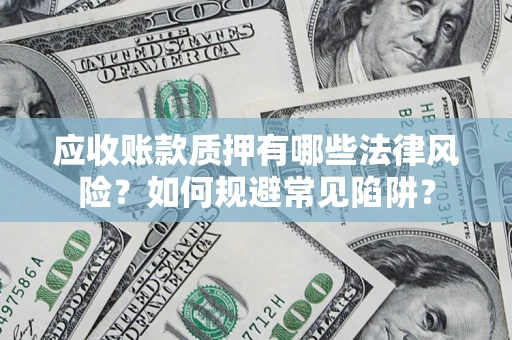 武汉应收账款质押有哪些法律风险？如何规避常见陷阱？
