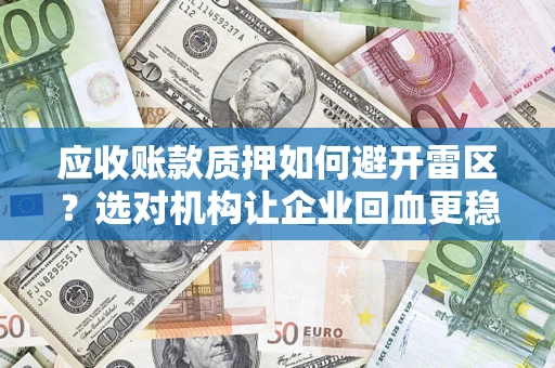 武汉应收账款质押如何避开雷区？选对机构让企业回血更稳