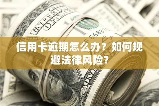 武汉信用卡逾期怎么办？如何规避法律风险？