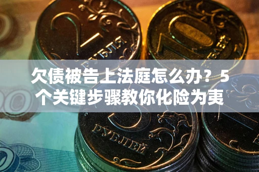 武汉欠债被告上法庭怎么办？5个关键步骤教你化险为夷
