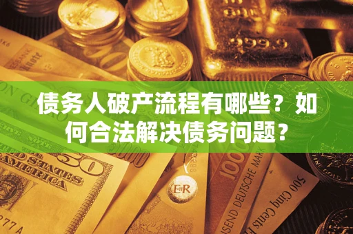 武汉债务人破产流程有哪些？如何合法解决债务问题？