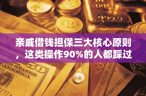 武汉亲戚借钱担保三大核心原则，这类操作90%的人都踩过坑！附法院判决案例