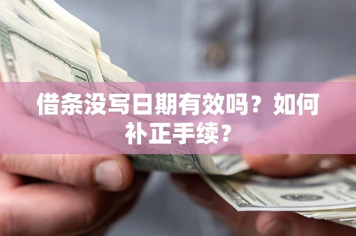 武汉借条没写日期有效吗？如何补正手续？