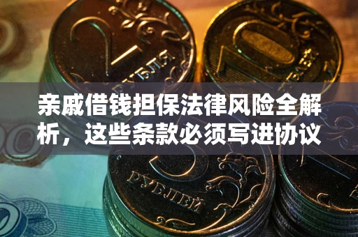 武汉亲戚借钱担保法律风险全解析，这些条款必须写进协议
