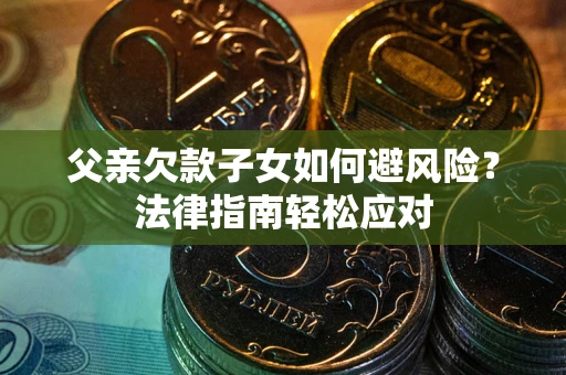 武汉父亲欠款子女如何避风险？法律指南轻松应对