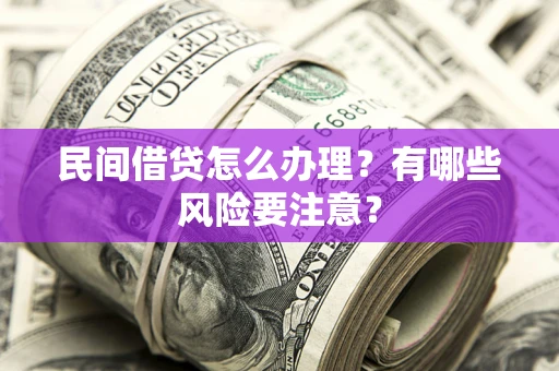 武汉民间借贷怎么办理？有哪些风险要注意？