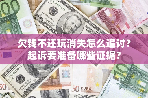 武汉欠钱不还玩消失怎么追讨？起诉要准备哪些证据？