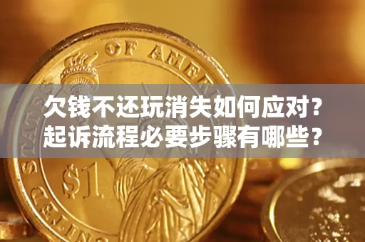 武汉欠钱不还玩消失如何应对？起诉流程必要步骤有哪些？