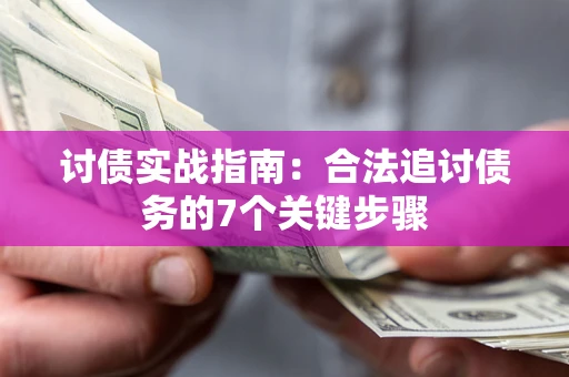 武汉讨债实战指南：合法追讨债务的7个关键步骤