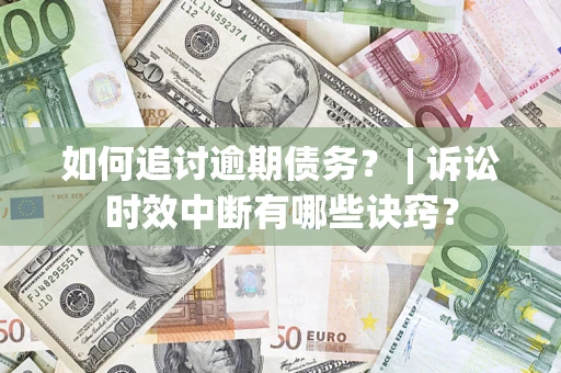 武汉如何追讨逾期债务？ | 诉讼时效中断有哪些诀窍？