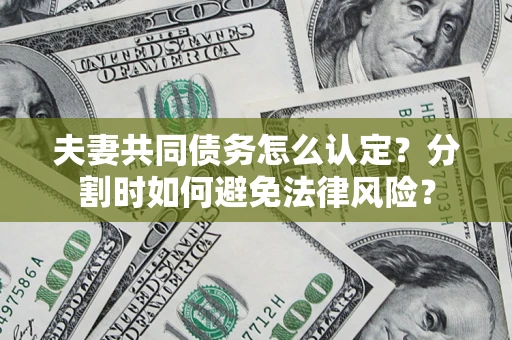 武汉夫妻共同债务怎么认定？分割时如何避免法律风险？