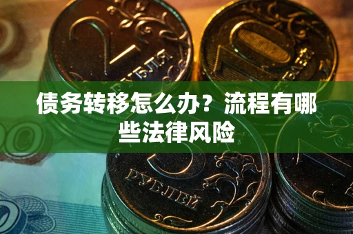 武汉债务转移怎么办？流程有哪些法律风险