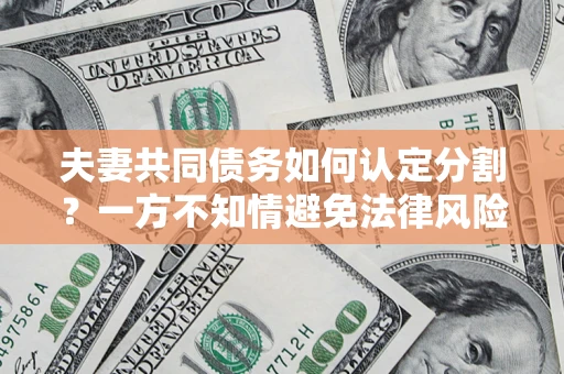 武汉夫妻共同债务如何认定分割？一方不知情避免法律风险必看！