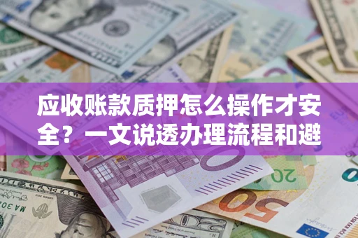 武汉应收账款质押怎么操作才安全？一文说透办理流程和避险绝招