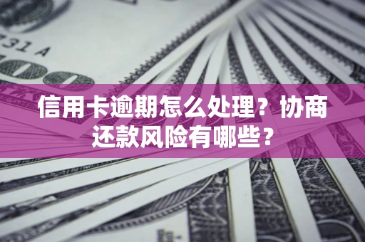 武汉信用卡逾期怎么处理？协商还款风险有哪些？